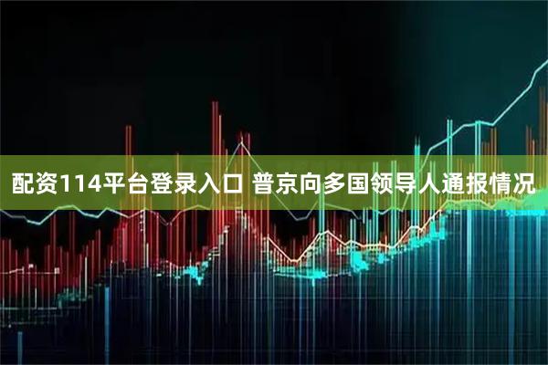 配资114平台登录入口 普京向多国领导人通报情况