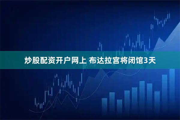 炒股配资开户网上 布达拉宫将闭馆3天