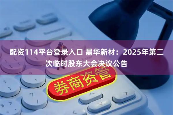 配资114平台登录入口 晶华新材：2025年第二次临时股东大会决议公告