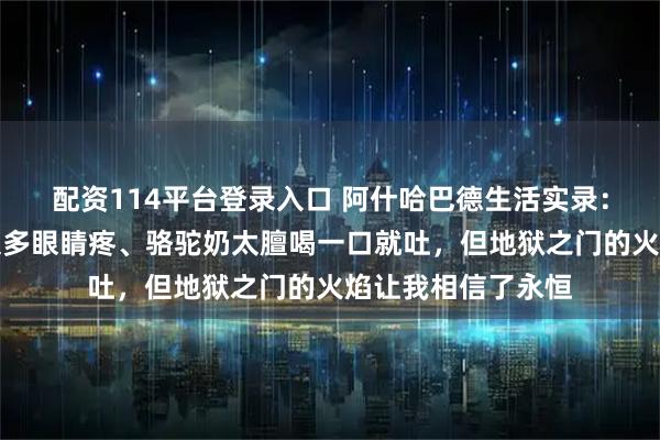 配资114平台登录入口 阿什哈巴德生活实录：白色大理石建筑太多眼睛疼、骆驼奶太膻喝一口就吐，但地狱之门的火焰让我相信了永恒
