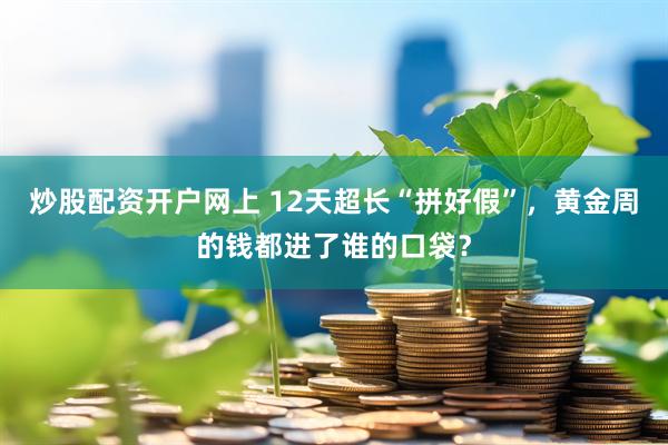 炒股配资开户网上 12天超长“拼好假”，黄金周的钱都进了谁的口袋？