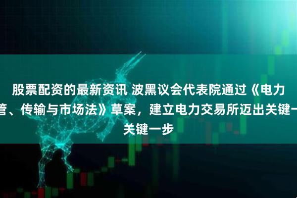 股票配资的最新资讯 波黑议会代表院通过《电力监管、传输与市场法》草案，建立电力交易所迈出关键一步