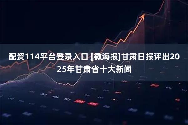 配资114平台登录入口 [微海报]甘肃日报评出2025年甘肃省十大新闻