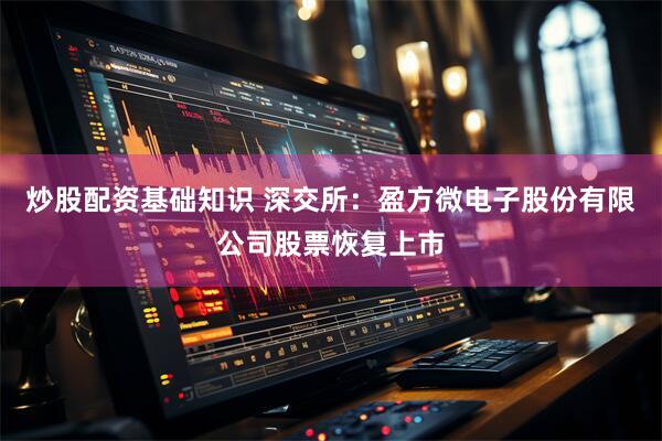 炒股配资基础知识 深交所：盈方微电子股份有限公司股票恢复上市