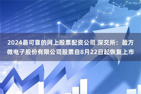 2024最可靠的网上股票配资公司 深交所：盈方微电子股份有限公司股票自8月22日起恢复上市