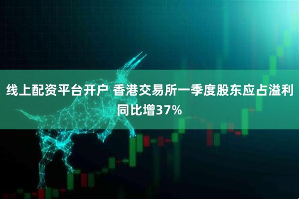 线上配资平台开户 香港交易所一季度股东应占溢利同比增37%