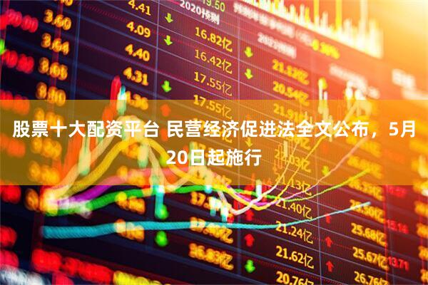 股票十大配资平台 民营经济促进法全文公布，5月20日起施行