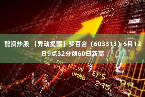 配资炒股 【异动提醒】梦百合（603313）5月12日9点32分创60日新高