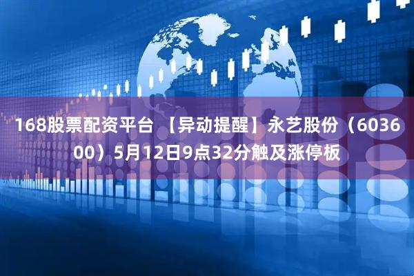 168股票配资平台 【异动提醒】永艺股份（603600）5月12日9点32分触及涨停板