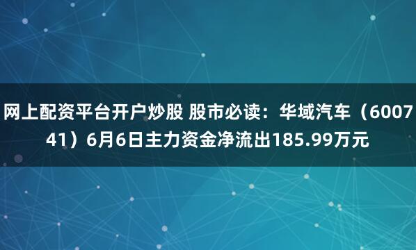 网上配资平台开户炒股 股市必读：华域汽车（600741）6月6日主力资金净流出185.99万元