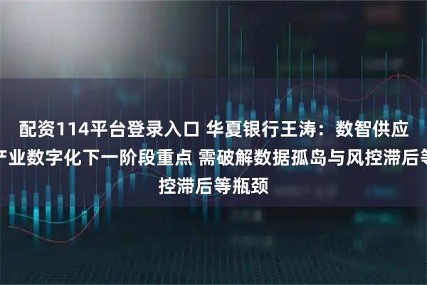 配资114平台登录入口 华夏银行王涛：数智供应链是产业数字化下一阶段重点 需破解数据孤岛与风控滞后等瓶颈