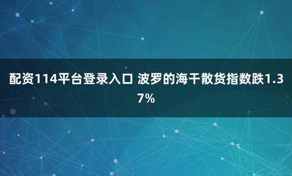 配资114平台登录入口 波罗的海干散货指数跌1.37%