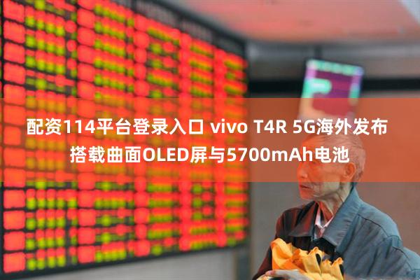 配资114平台登录入口 vivo T4R 5G海外发布 搭载曲面OLED屏与5700mAh电池