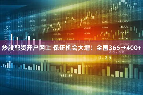炒股配资开户网上 保研机会大增！全国366→400+