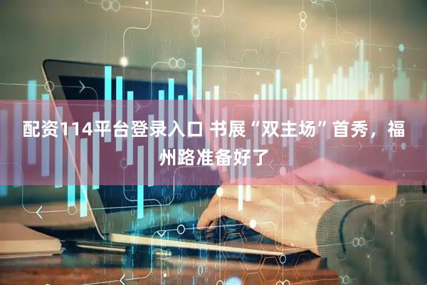 配资114平台登录入口 书展“双主场”首秀，福州路准备好了