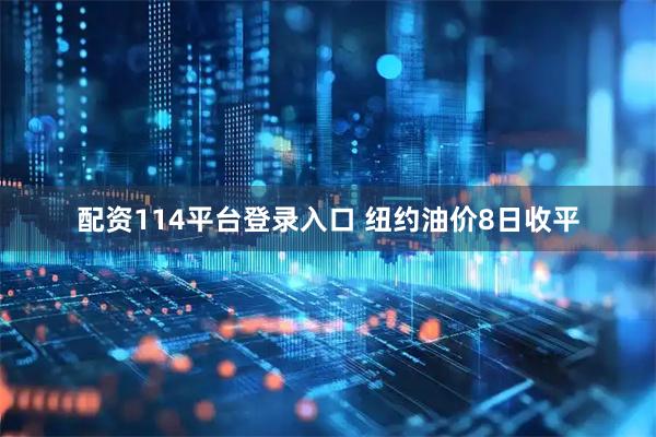 配资114平台登录入口 纽约油价8日收平