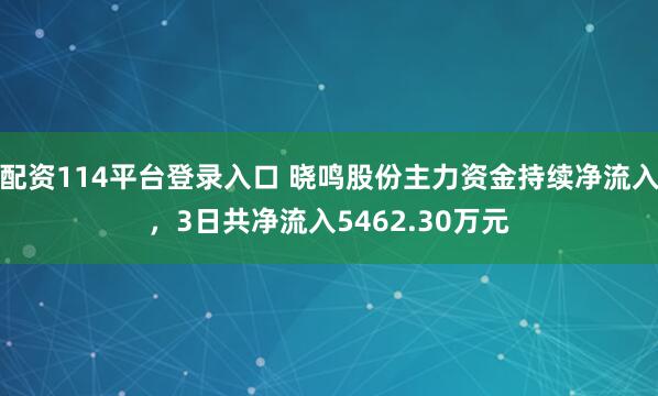 配资114平台登录入口 晓鸣股份主力资金持续净流入，3日共净流入5462.30万元