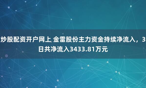 炒股配资开户网上 金雷股份主力资金持续净流入，3日共净流入3433.81万元